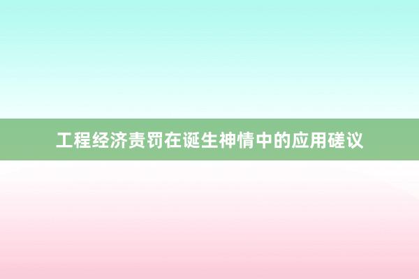 工程经济责罚在诞生神情中的应用磋议