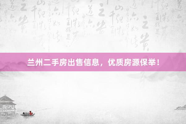 兰州二手房出售信息，优质房源保举！